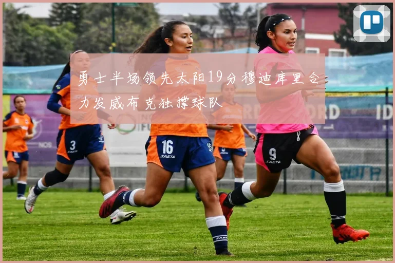勇士半场领先太阳19分穆迪库里合力发威布克独撑球队