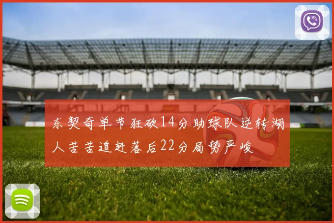东契奇单节狂砍14分助球队逆转湖人苦苦追赶落后22分局势严峻