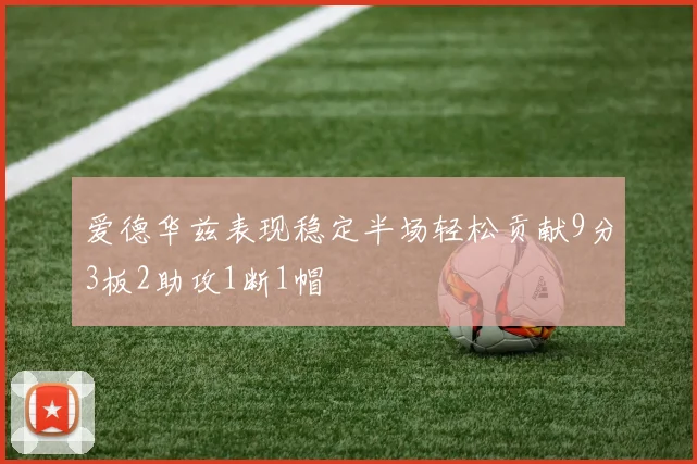 爱德华兹表现稳定半场轻松贡献9分3板2助攻1断1帽
