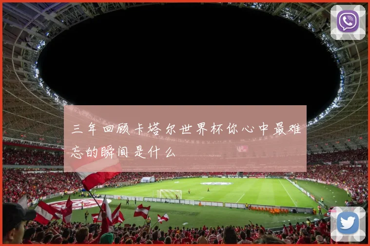 三年回顾卡塔尔世界杯你心中最难忘的瞬间是什么