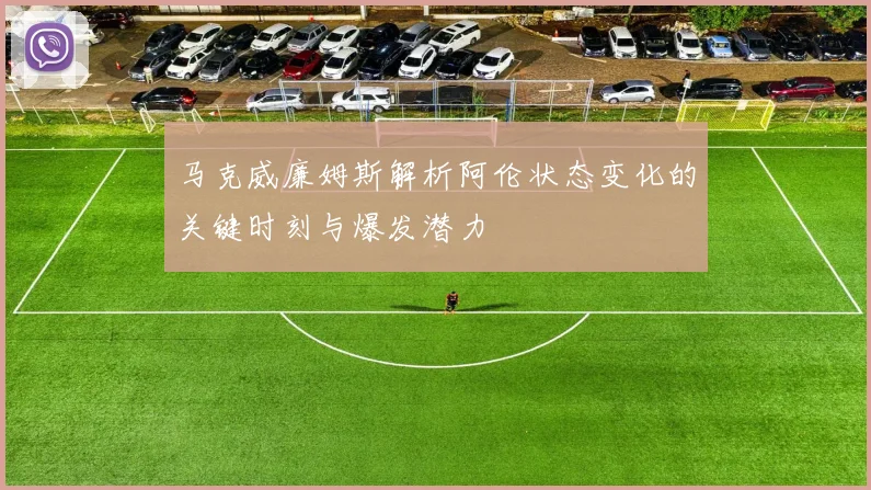 马克威廉姆斯解析阿伦状态变化的关键时刻与爆发潜力