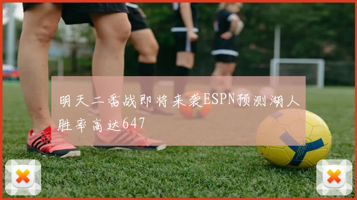 明天二番战即将来袭ESPN预测湖人胜率高达647