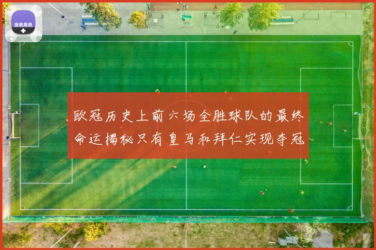 欧冠历史上前六场全胜球队的最终命运揭秘只有皇马和拜仁实现夺冠梦想